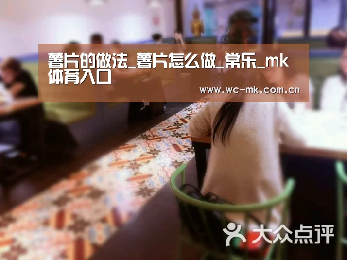 薯片的做法_薯片怎么做_常乐_mk体育入
