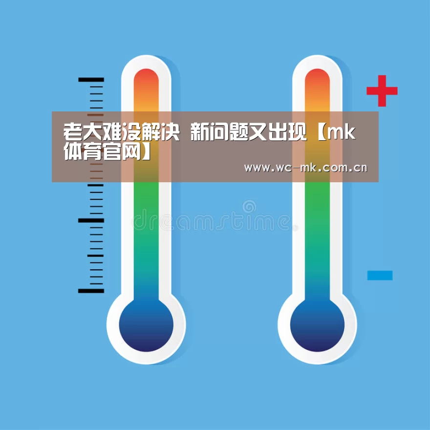 老大难没解决 新问题又出现【mk体育官网】(图2) mk体育app